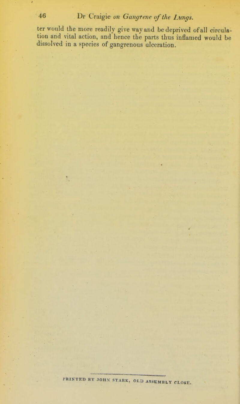 ter would the more readily give way and be deprived of all circula- tion and vital action, and hence the parts thus inflamed would be dissolved in a species of gangrenous ulceration. PRIKTKD BY JOHN' STARK. OI.U ASSEMBLY CLOSK.