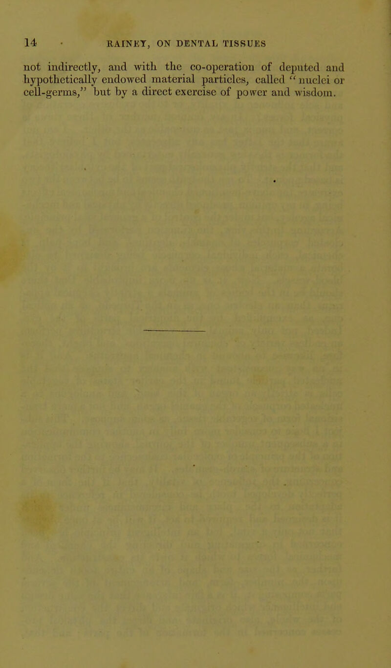 not indirectly, and with the co-operation of deputed and hypothetically endowed material particles, called nuclei or cell-germs/' but by a direct exercise of power and wisdom.