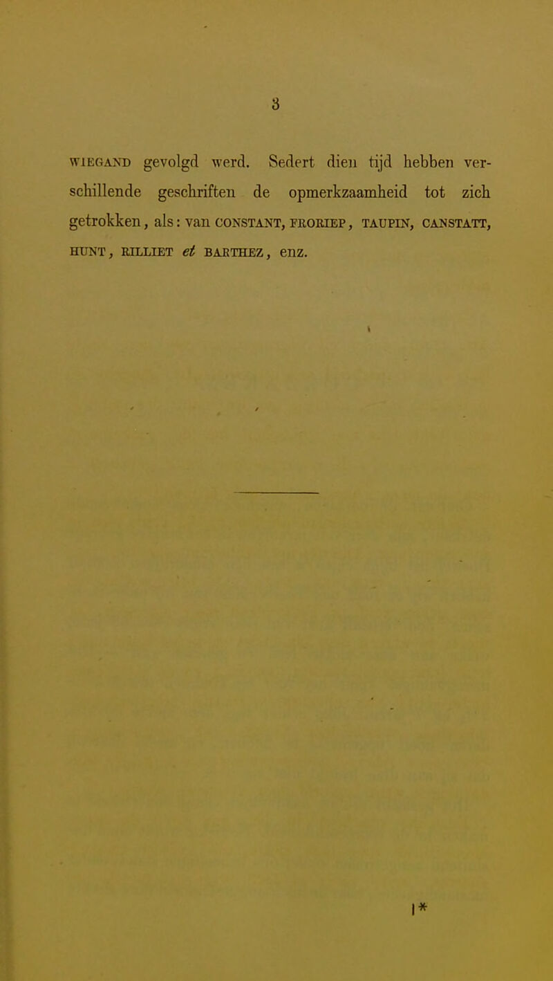 8 wiEGAND gevolgd werd. Sedert dien tijd hebben ver- schillende geschriften de opmerkzaamheid tot zich getrokken, als: van CONSTANT, PEOEiEP, taupin, canstatt, HUNT, RILLIET et BAETHEZ, enZ. I*
