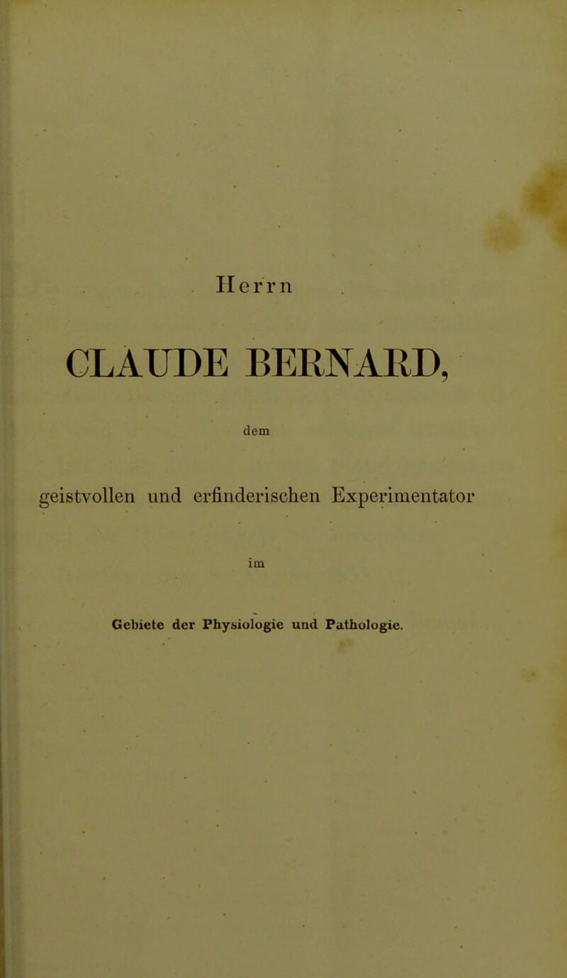 Herrn CLAUDE BERNARD, dem geistvollen und erfinderischen Experimentator im Gebiete der Physiologie und Pathologie.