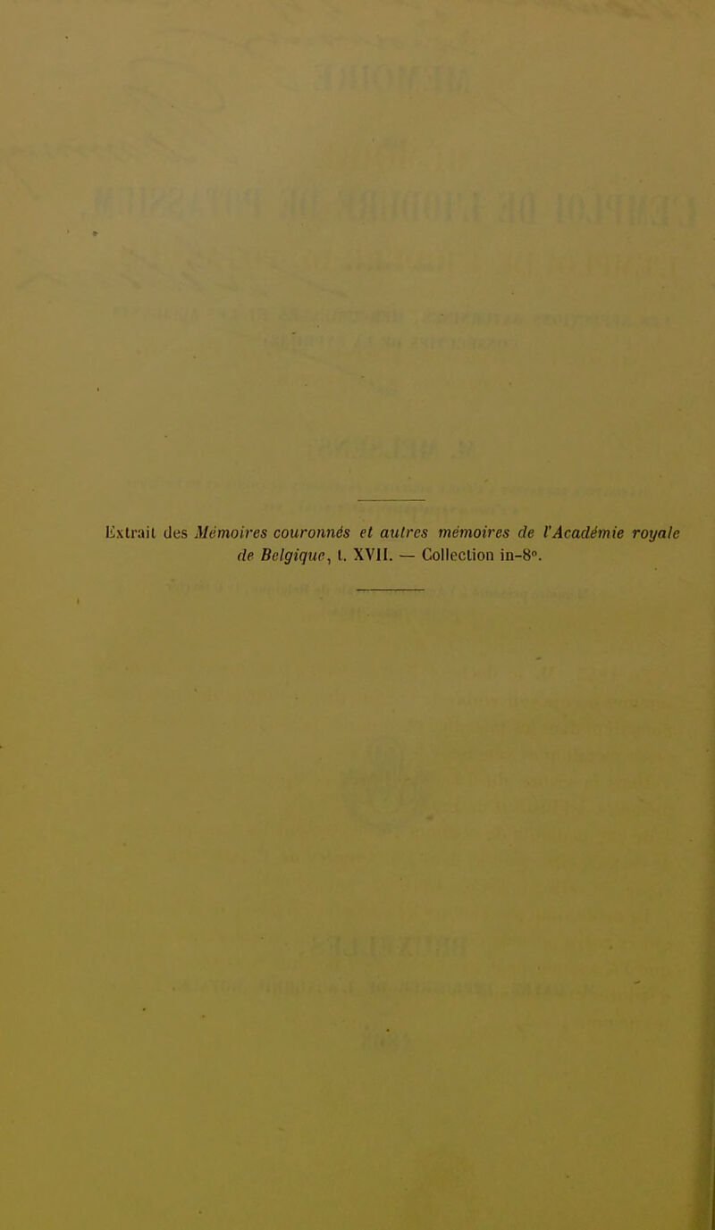 Extrait des Mémoires couronnés et autres mémoires de l'Académie royale de Belgique, l. XVJI. — Collection in-8».