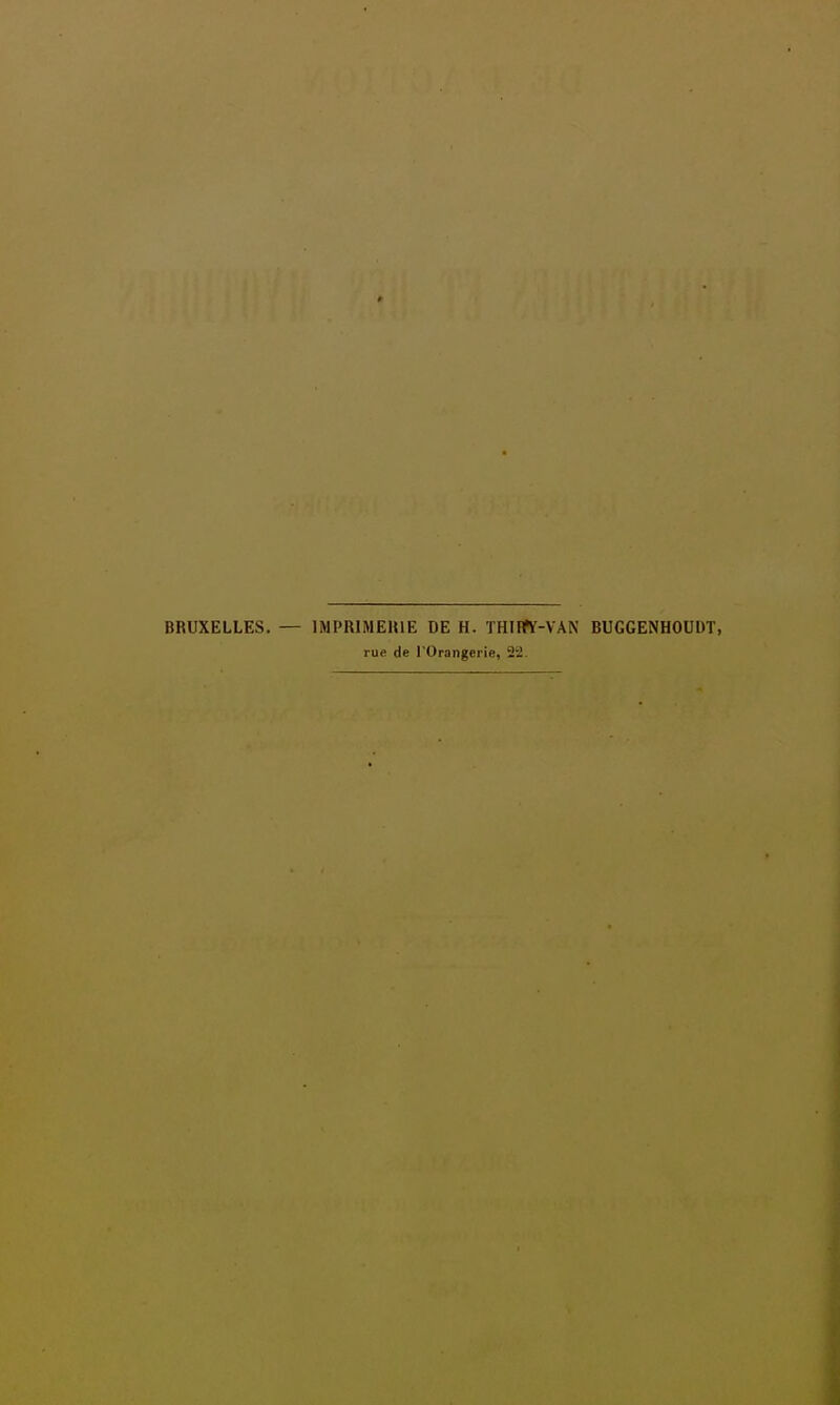 BRUXELLES. — IMPRIMEUIE DE H. THIFfy-VAN BUGGENHOUDT, rue de l'Orangerie, 22.