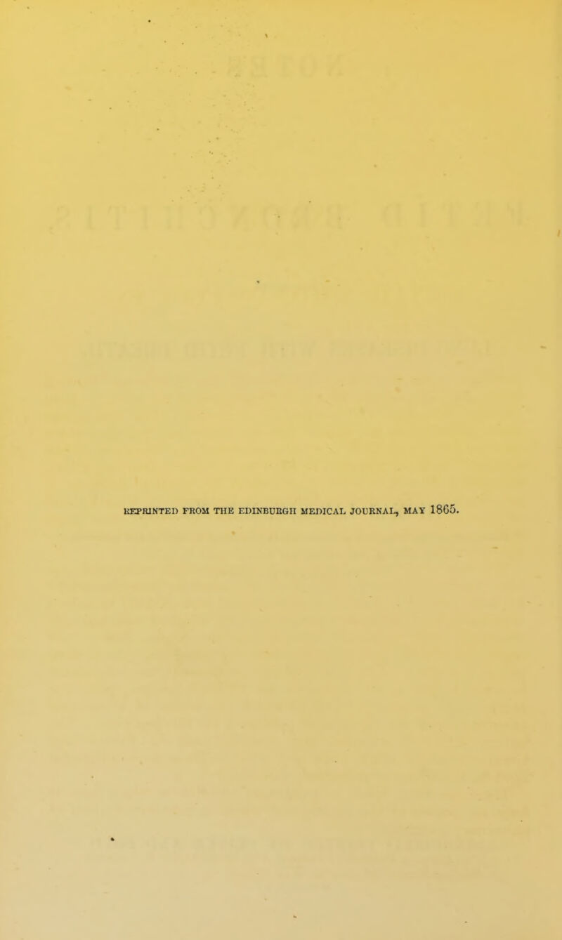 KEPRINTED FROM THE EDINBUBGII MEDICAL JOURNAL, MAY 1865