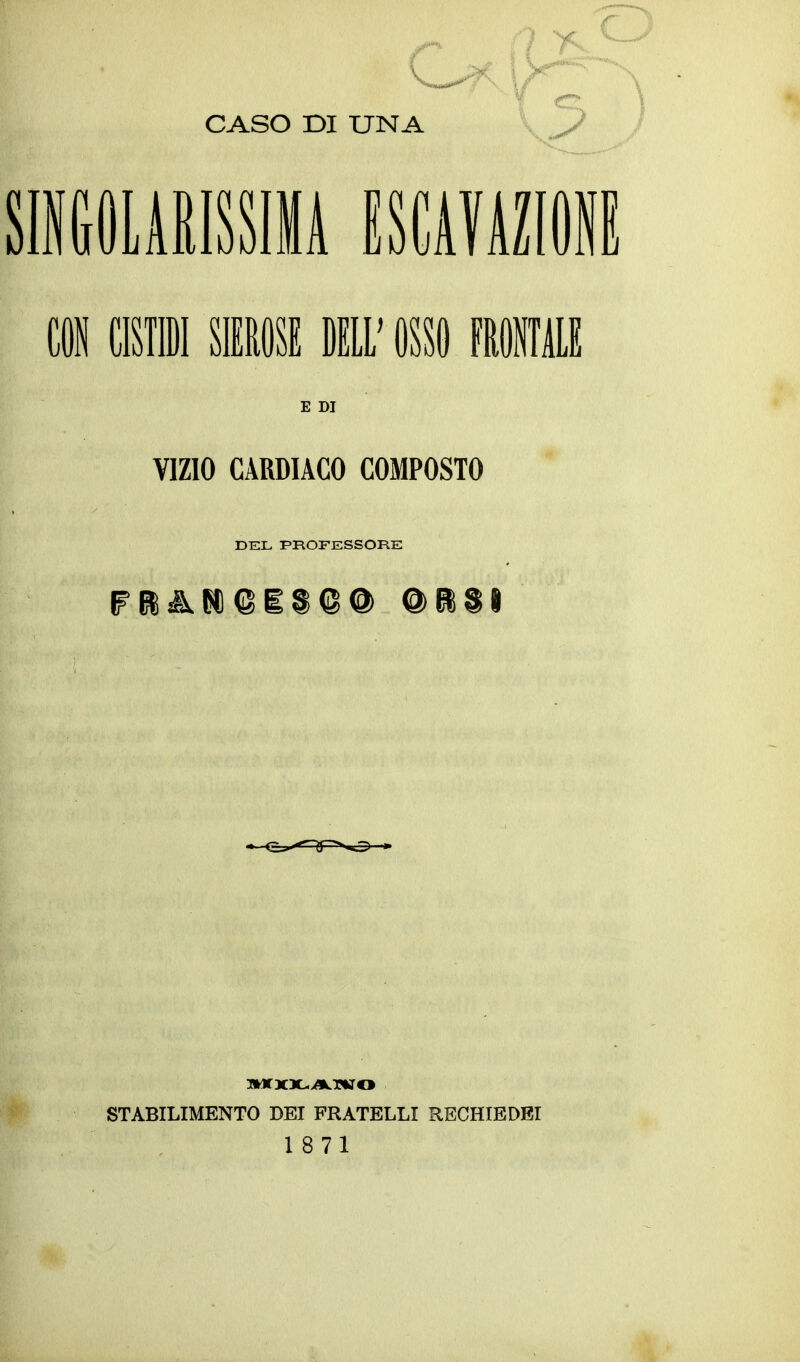 CASO DI UNA Jj r E DI VIZIO CARDIACO COMPOSTO DEL PROFESSORE STABILIMENTO DEI FRATELLI RECHIEDEI 18 71