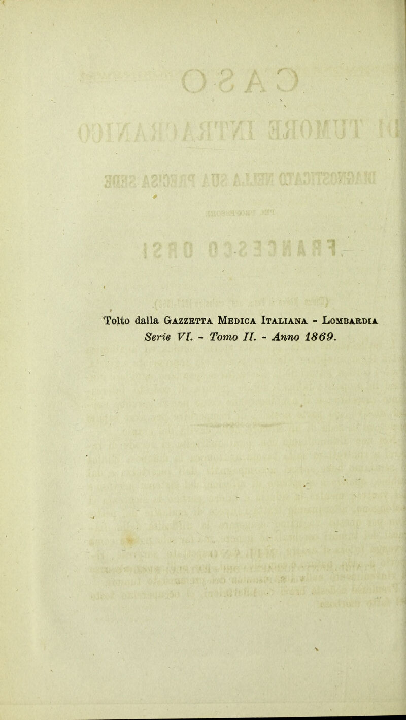 Tolto dalla Gazzetta Medica Italiana - Lombardia Serie VL - Tomo IL - Anno 1869.