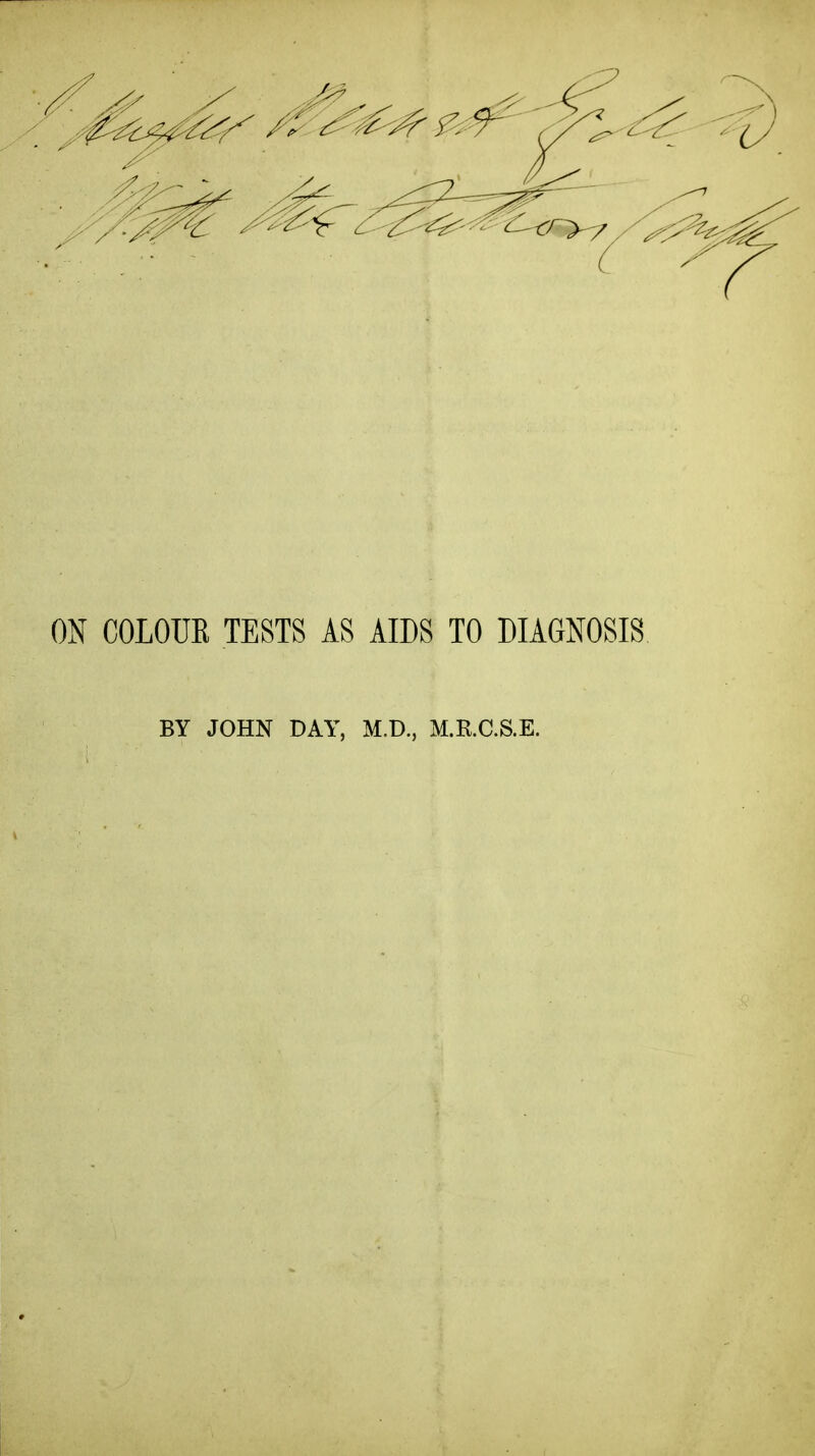 ON COLOUK TESTS AS AIDS TO DIAGNOSIS BY JOHN DAY, M.D., M.R.C.S.E.