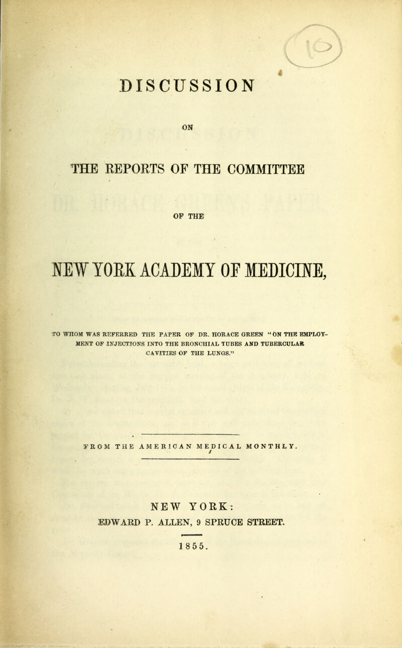 ON THE REPORTS OF THE COMMITTEE OP THE IE¥ YOEK ACADEMY OF MEDICINE, TO WHOM WAS REFERRED THE PAPER OF DR. HORACE GREEN  ON THE EMPLOY- MENT OF i:^IJECTIONS INTO THE BRONCHIAL TUBES AND TUBERCULAR CAVITIES OF THE LUNGS.^' FROM THE AMERICAN MEDICAL MONTHLY. NEW YORK: EDWARD P. AIXEN, 9 SPRUCE STREET,
