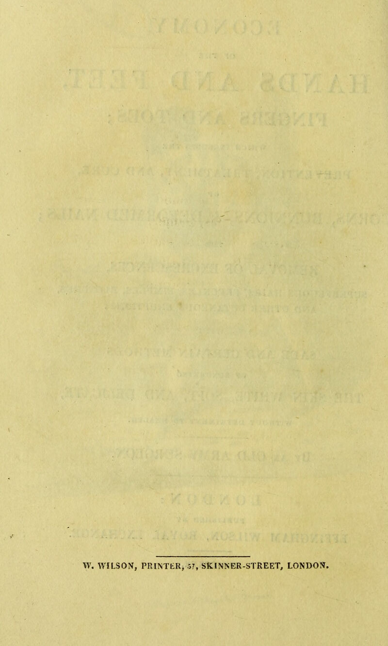 W. WILSON, PRINTER, 57, SKINNER-STREET, LONDON.