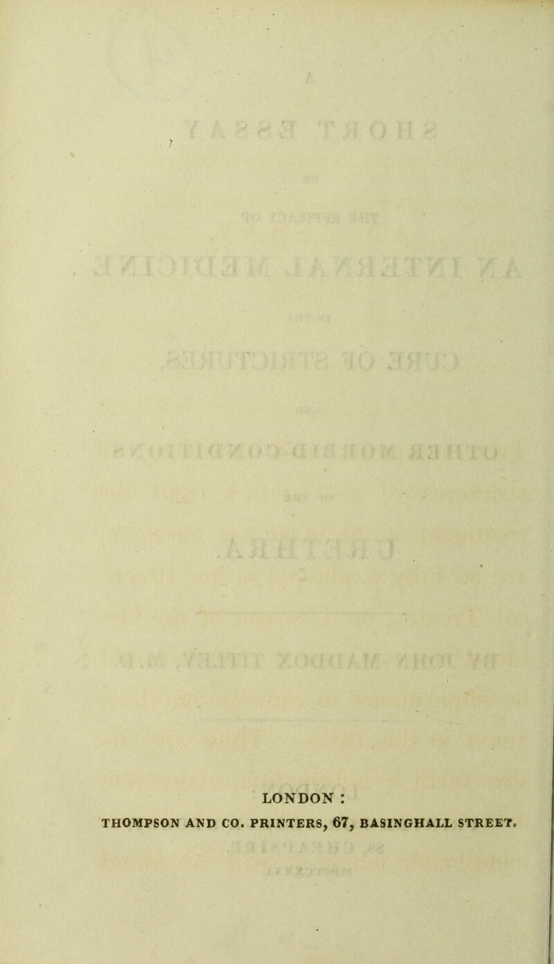J LONDON : THOMPSON AND CO. PRINTERS, 67, BASINGHALL STREET.