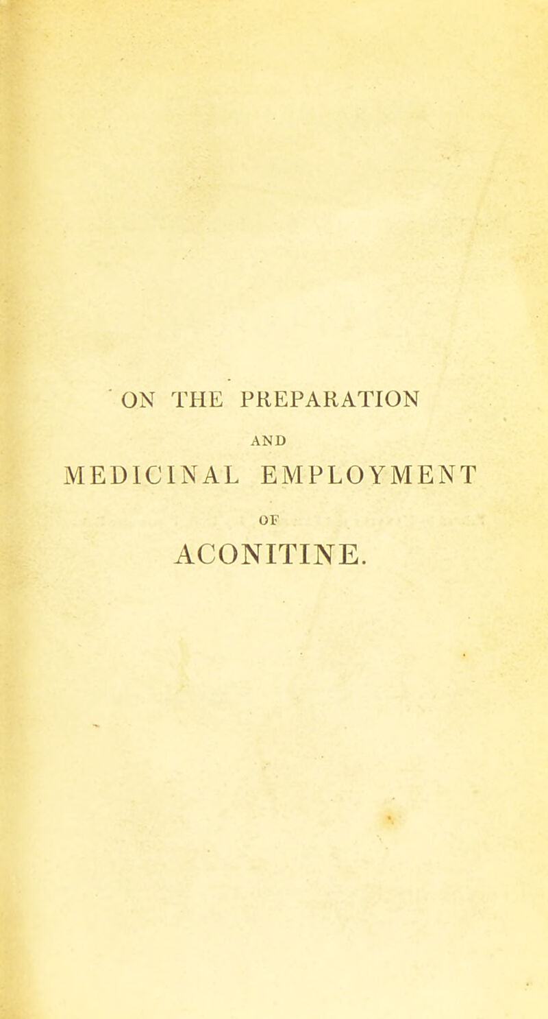 ON THE PREPARATION AND MEDICINAL EMPLOYMENT OF ACONITINE.