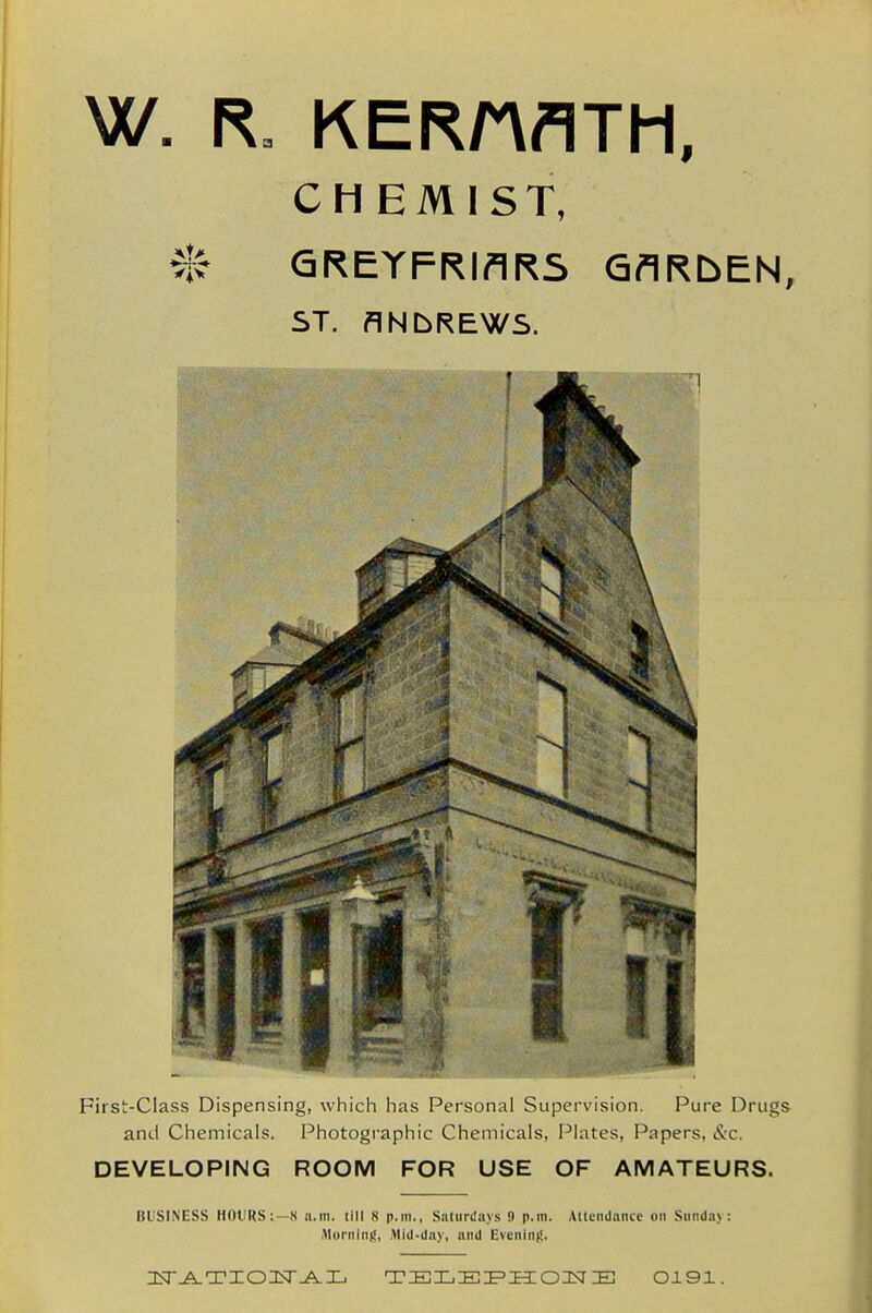 CHEMIST, ^C' QREYFRIflRS QflRbEN, ST. ANbREWS. First-Class Dispensing, which has Personal Supervision. Pure Drugs and Chemicals. Photographic Chemicals, Plates, Papers, &c. DEVELOPING ROOM FOR USE OF AMATEURS. BUSINESS HOURS:—N u.rn. till S p.m., Saturdays 9 p.m. Attendance on Sunday: Alurnlni;, Mid-day, and Evcnln)!. T E Xi E1= H O E 0191.