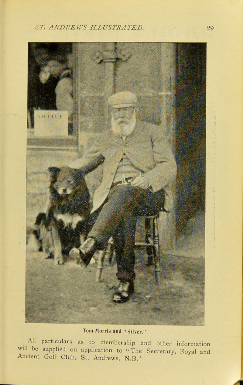 J- Tom Morris and iiivcr. ' All particulars as to membership and other information will be supplied on application to  The Secretary, Royal and Ancient Golf Club, St. Andrews, N.B.