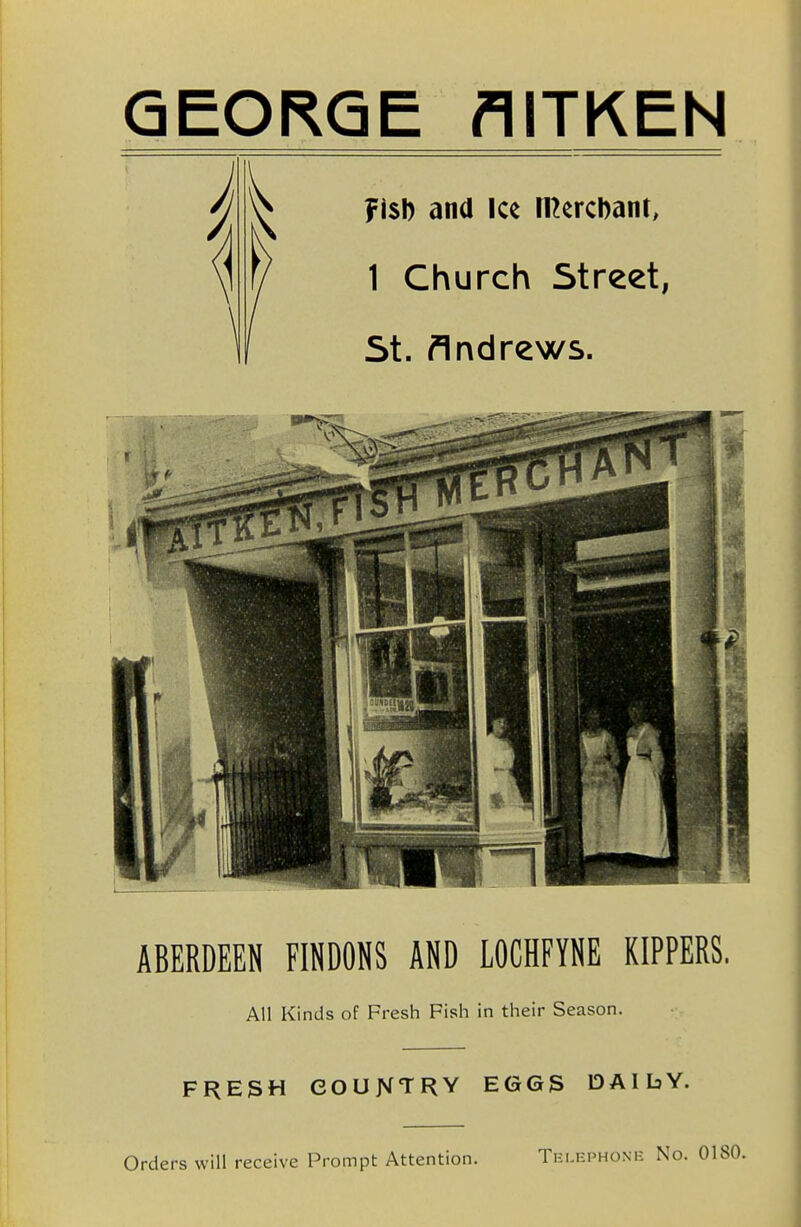 GEORGE flITKEN ABERDEEN FIPONS AND LOCHFYNE KIPPERS, All Kinds of Fresh Fish in their Season. FRESH COUNTRY EGGS DAILY. Orders will receive Prompt Attention. Telephone No.