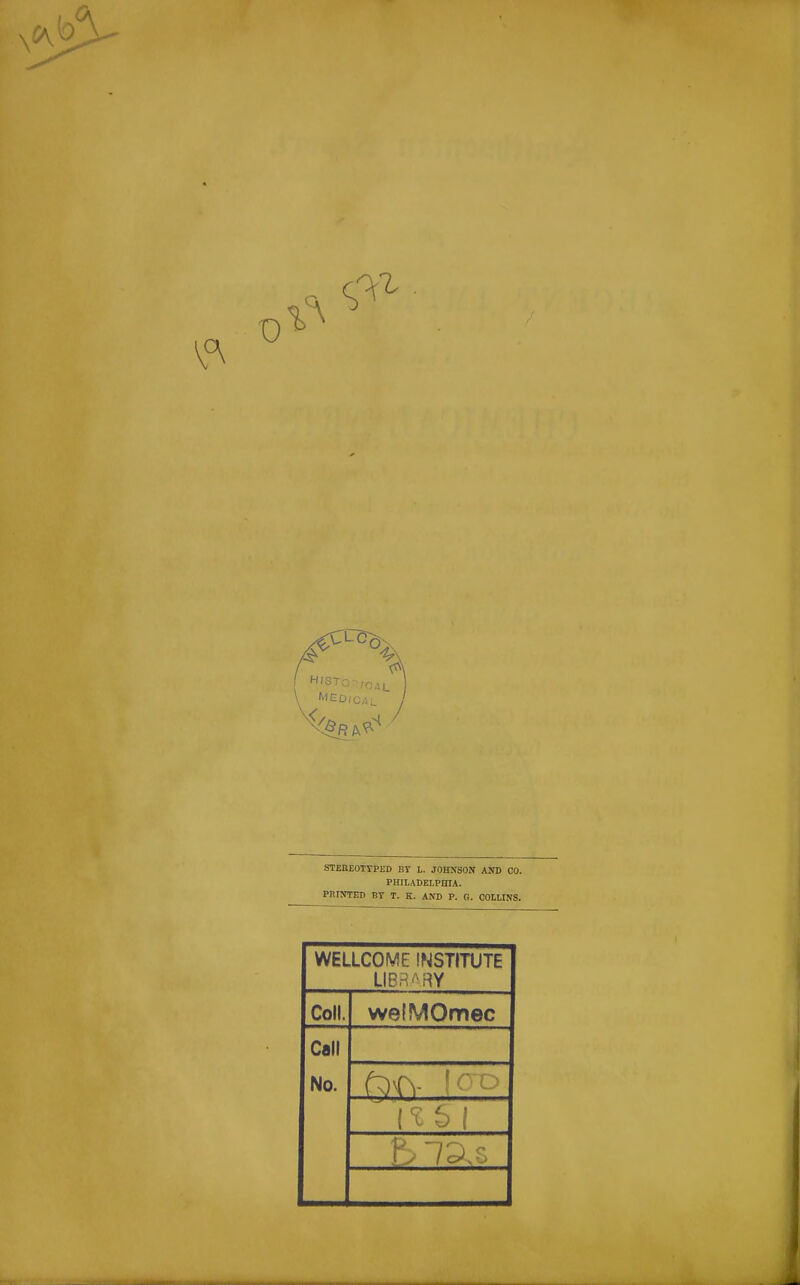 STEBEOTrPED BV L. JOHNSON AND CO. PHlLADELPniA. PRINTED BY T. K. AND P. G. COllINS. WELLCOME INSTITUTE LIBri'-;W Coll. we!MOmec Call No.