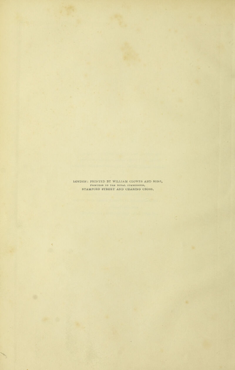 LONDON: PRINTED BT WILLIAM CLOWES AND SONS, PRINTERS TO TUS, BOVA.L COMMISSION, STAMFORD STREET AND CHARING CROSS,