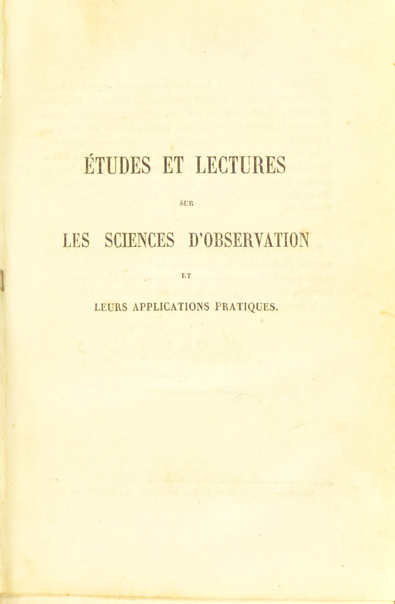 ÉTUDES ET LECTURES SUR LES SCIENCES D'OBSERVATION ET LEURS APPLICATIONS PRATIQUES.