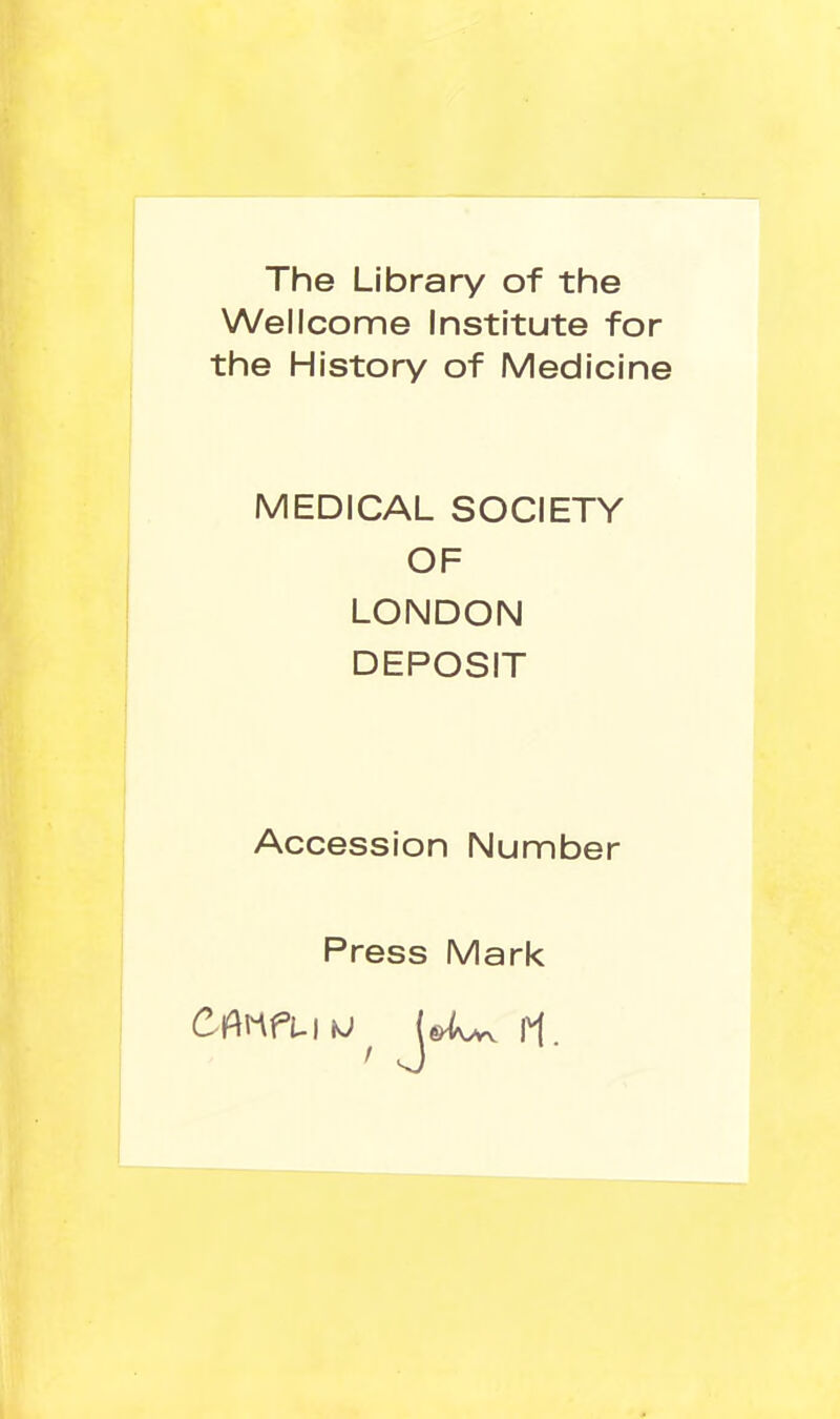 The Library of the Wellcome Institute for the History of Medicine MEDICAL SOCIETY OF LONDON DEPOSIT Accession Number Press Mark