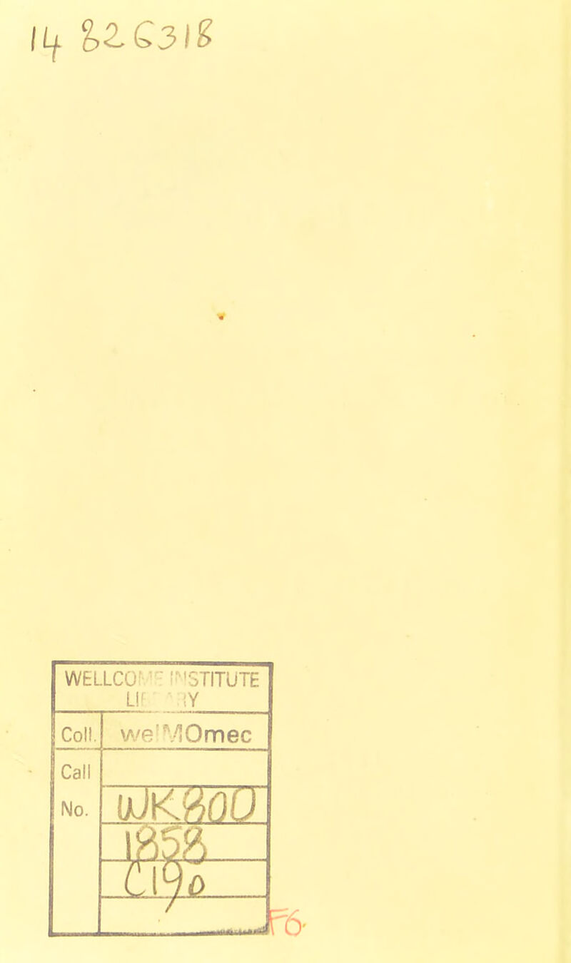 WELLCO'/ - !' 'STITUTE Uf' MY Coll. we'^•^Omec Call No.
