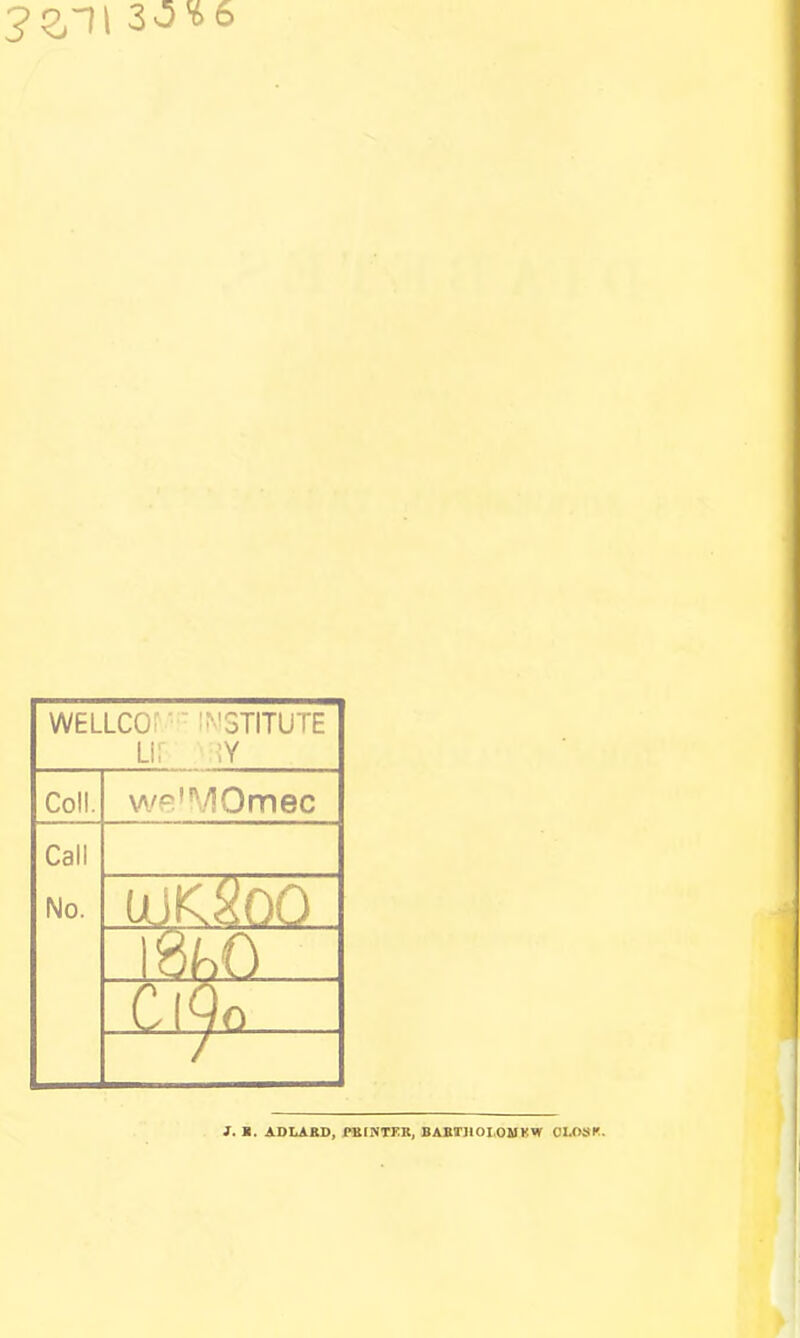 WELLCO ''STITUTE Li: ;y Coll. wfi'MOmec Call No. UjlCSOO }. B. ADLABD, fSlNTEK, BABT]IOI,OUKVir OLOSK.