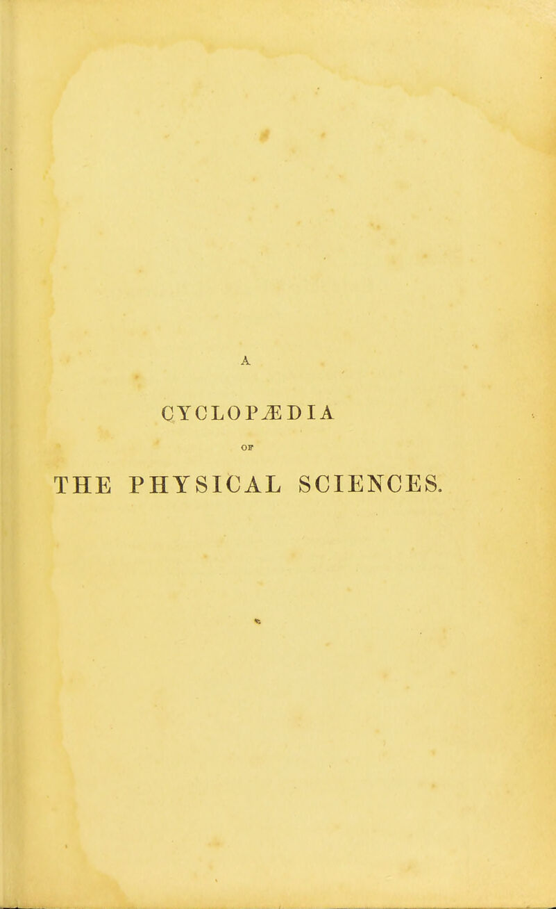 CYCLOPEDIA OF THE PHYSICAL SCIENCES.