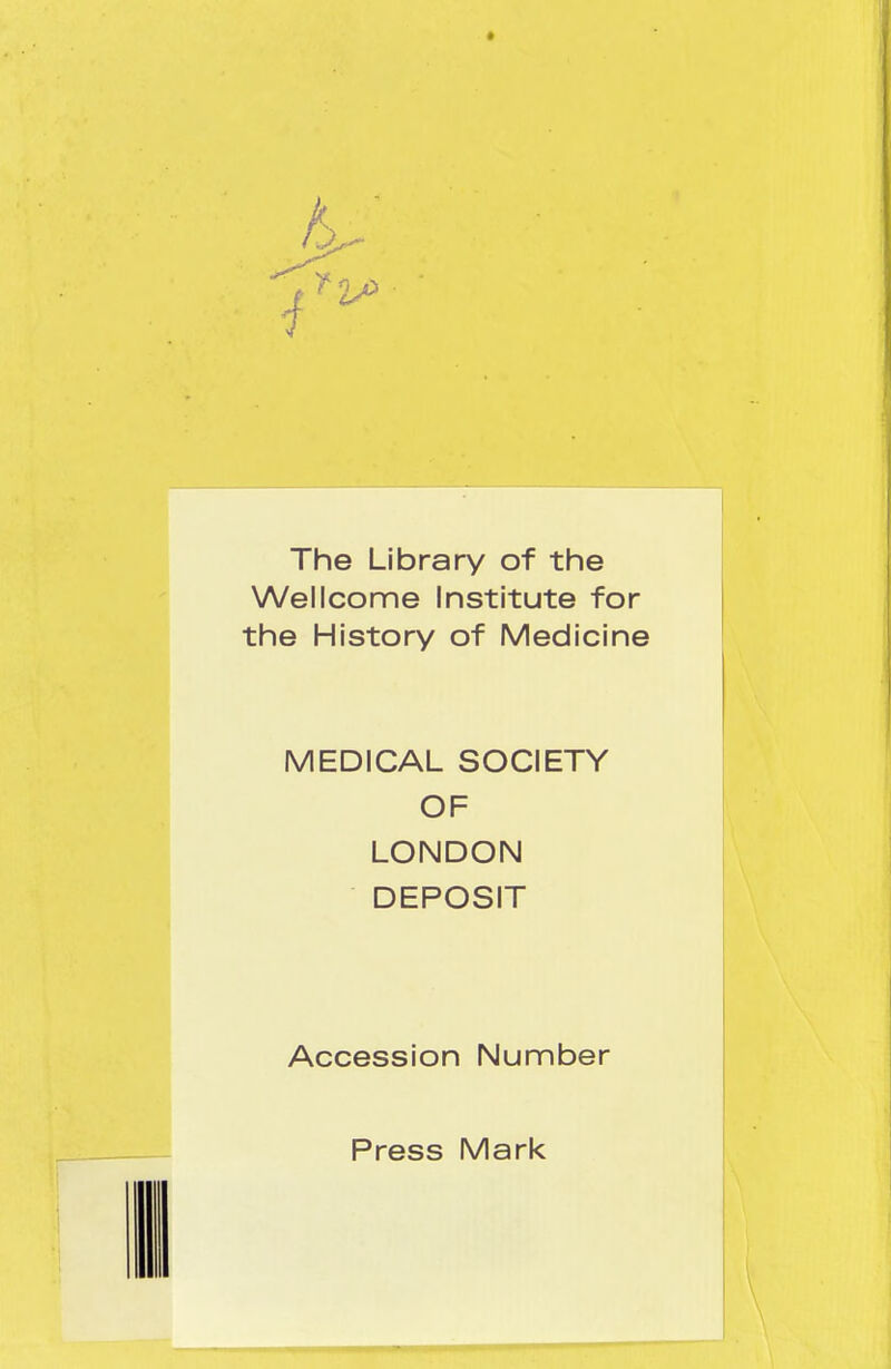The Library of the Wellcome Institute for the History of Medicine MEDICAL SOCIETY OF LONDON DEPOSIT Accession Number Press Mark