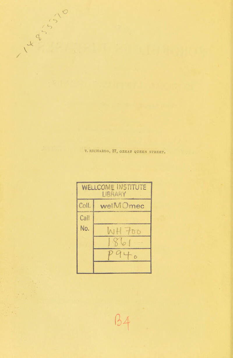 T. RICHARDS, 37, OKEAT QUEEN STREET. WELLCOME IWSriTUTE Coll. welMOmec Call No.
