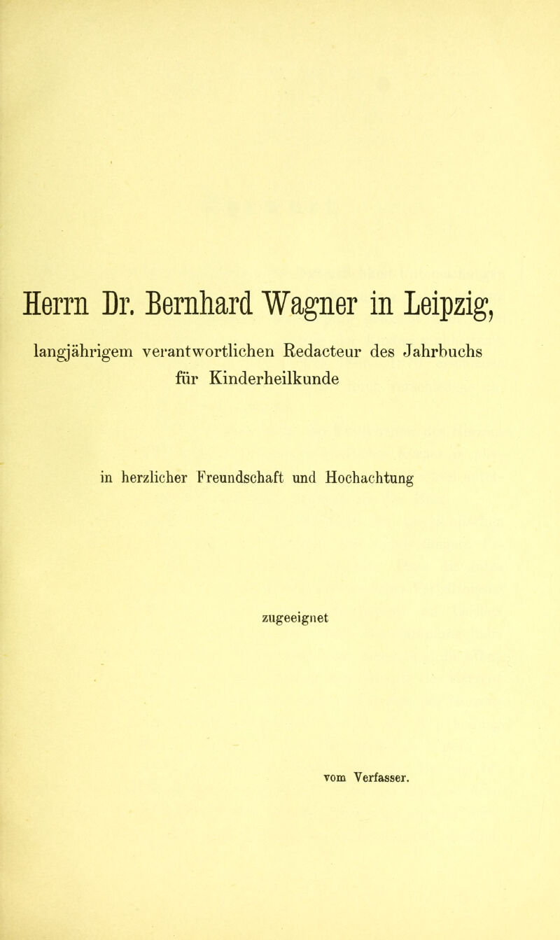 langjährigem verantwortlichen Redacteur des Jahrbuchs für Kinderheilkunde in herzlicher Freundschaft und Hochachtung zugeeignet vom Verfasser.