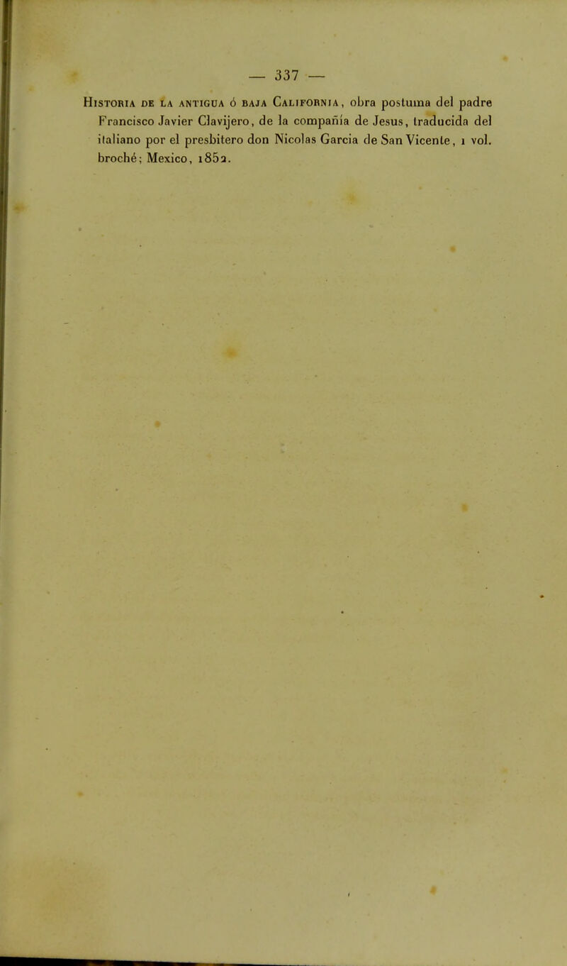 Historia de la antigua ô baja California, obra postuma del padre Francisco Javier Clavijero, de la compania de Jésus, Iraduclda del ilaliano por el presbitero don Nicolas Garcia de San Vicente, i vol. broché; Mexico, 1862.