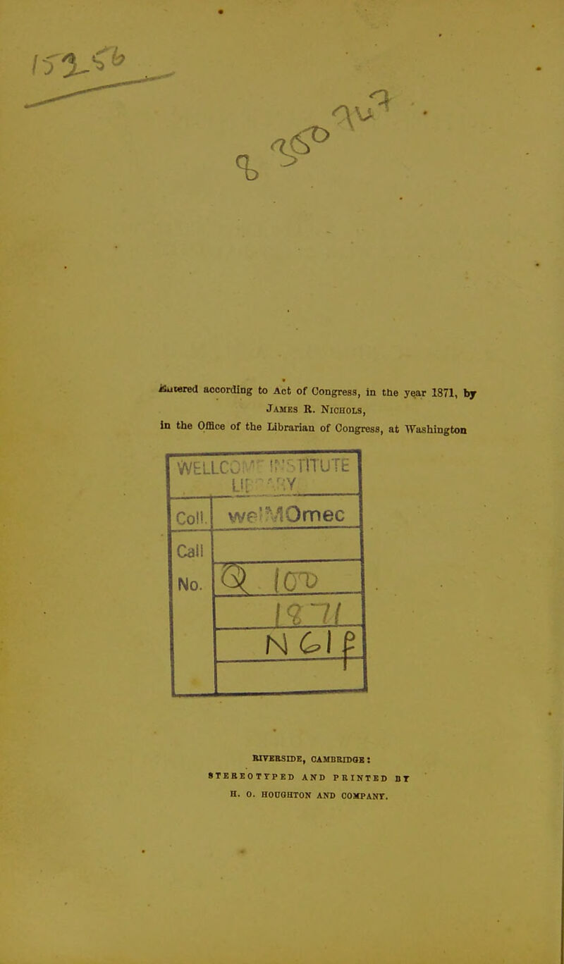 iSuwred aooorcUng to Act of Congress, in the y^r 1871, hy James R. Nichols, in the Office of the Librarian of Congress, at Washington WtLLCC nuTE Coll. wr'MOmec Call No. WVKESIDE, oamhridob : 8TEBE0TTPED AND PRINTED DT