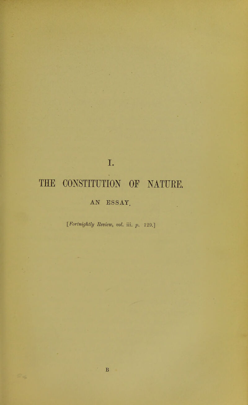 THE CONSTITUTION OF NATURE. AN ESSAY [Fortnightly Review, vol. iii. p, 129.] B