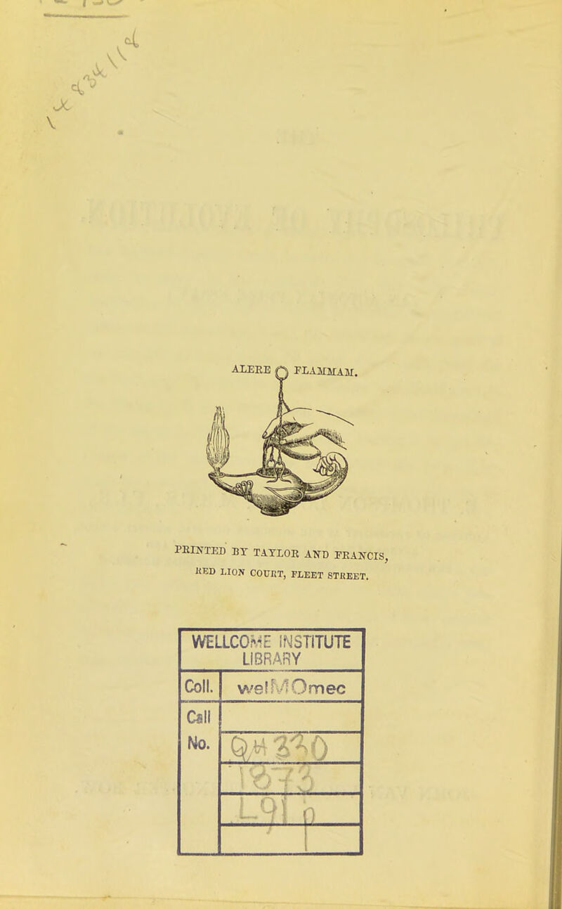 PRINTED BY TAYLOR AND FRANCIS, KED I.ION COUIiT, FLEET STREET. WELLCOME INSTITUTE LIBRARY Coll. well Omec Call No. Q- •'•0