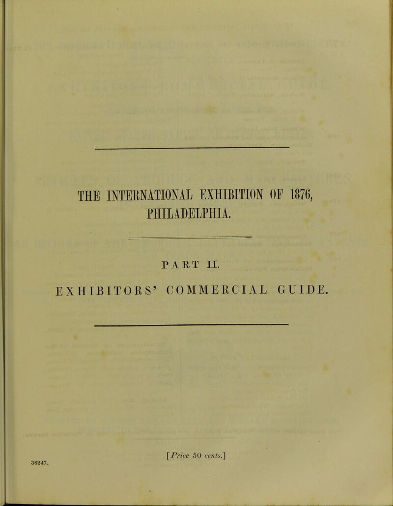 PHILADELPHIA. PART II. EXHIBITORS' COMMERCIAL GUIDE. 36247. [Price 50 cents.]