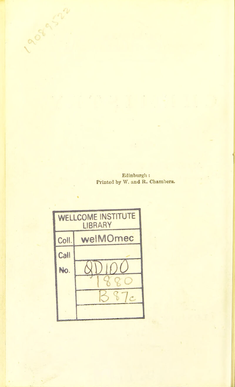 1 Edinburgh: Printed by W. and R. Chambers, WELLCOME INSTITUTE LIBRARY Coll. weiMOmec Call No. 1 0 i-- - 6 Ic-