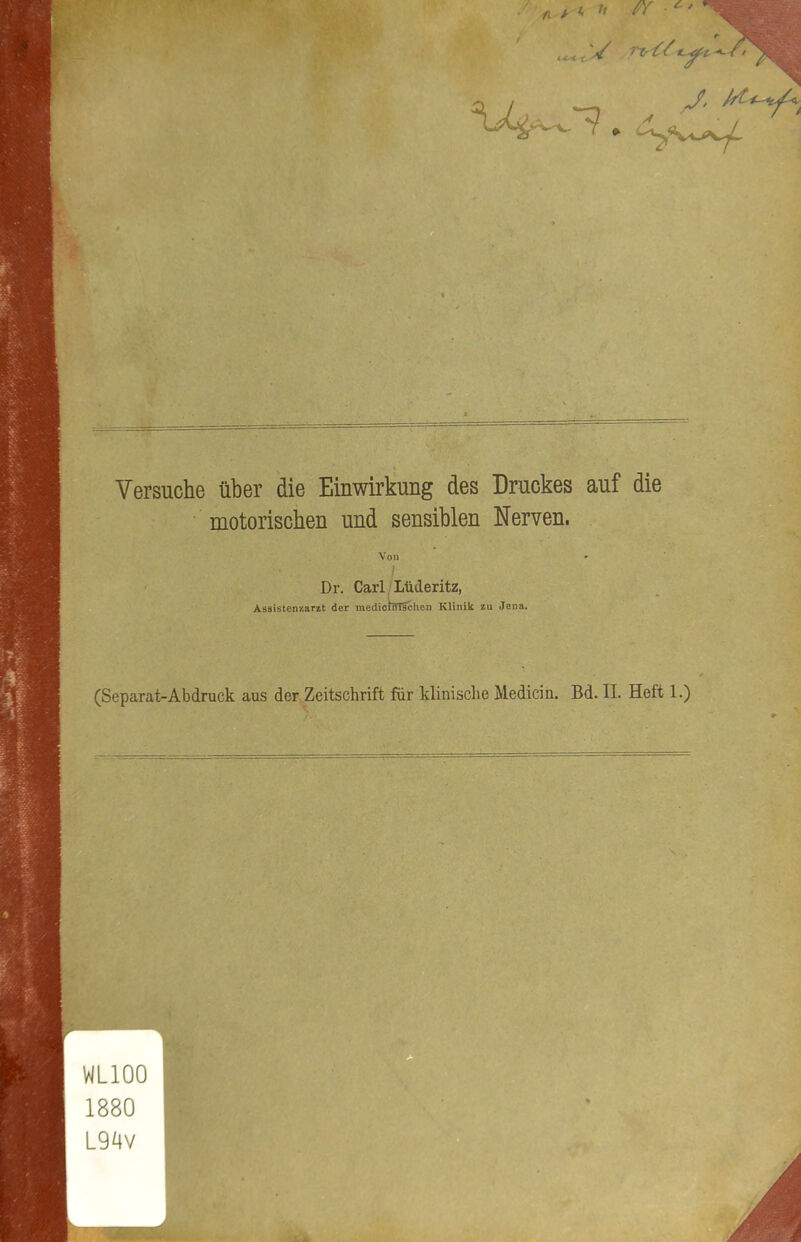 Versuche über die Einwirkung des Druckes auf die motorischen und sensiblen Nerven. Von » Dr. Carl Lüderitz, Assistenzarzt der medicifflschcn Klinik zu Jena. (Separat-Abdruck aus der Zeitschrift für klinische Medicin. Bd. EL Heft 1.)