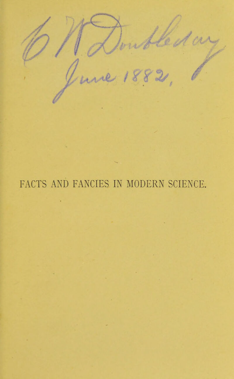 FACTS AND FANCIES IN MODERN SCIENCE.