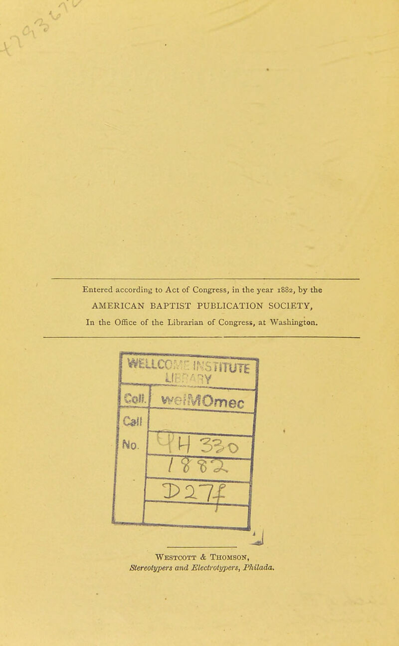 Entered according to Act of Congress, in the year 1882, by the AMERICAN BAPTIST PUBLICATION SOCIETY, In the Office of the Librarian of Congress, at Washington. Westcott & Thomson, Slereoiypers and Eledrolypers, Philada.