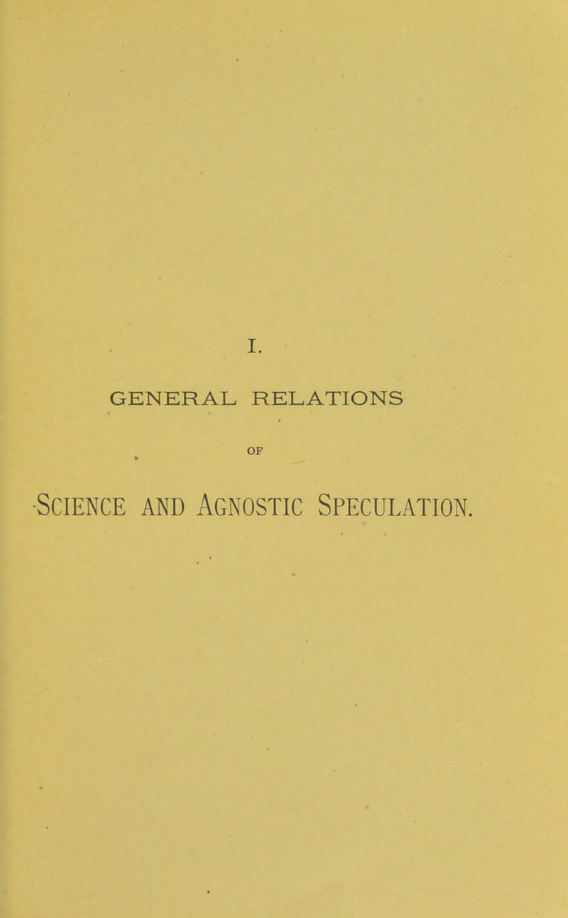 GENERAL RELATIONS OF -Science and Agnostic Speculation.