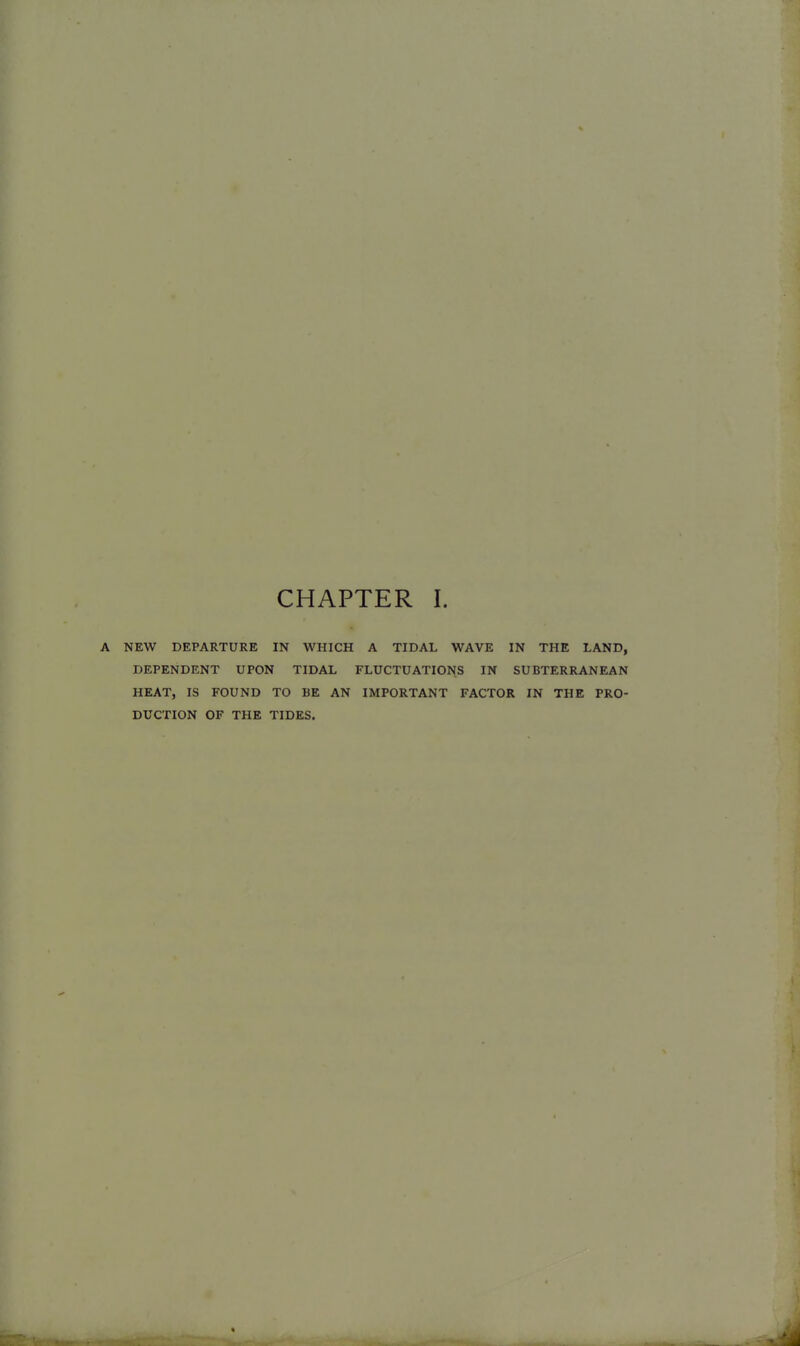 NEW DEPARTURE IN WHICH A TIDAL WAVE IN THE LAND, DEPENDENT UPON TIDAL FLUCTUATIONS IN SUBTERRANEAN HEAT, IS FOUND TO BE AN IMPORTANT FACTOR IN THE PRO- DUCTION OF THE TIDES.