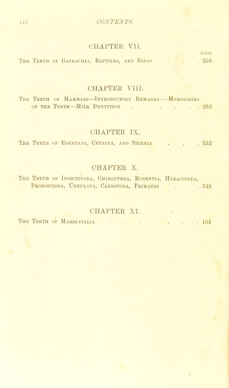 L'HAPTER VII. l-AliK ThK TkETH Of li.Al’HACHI.V, RePI'ILES, .\.ND Blit US . . . 256 CHAPTER VIII. Tun Teeth oe Ma.m.mals—Introductory Remarks—-Homologies OP THE Teeth—Milk Dentition ...... 283 CHAPTER IX. The Teeth op Edentata, Cetacea, and Siuenia . . . 333 CHAPTER X. The Teeth op Insectivora, Chiroftera, Rodentia, Hyracoidea, Proboscidea, Ungulata, Carnivora, Primates . . . 349 CHAPTER XI. The Teeth op Marsufialia ... ... 464