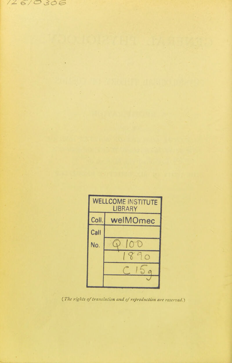 WELLCOME INSTITUTE LIBRARY Coll. welMOmec Call No. <^ (0 0 —^ ( The rights of iraiislation and of reJiyodHCtion are resci-'cd.)