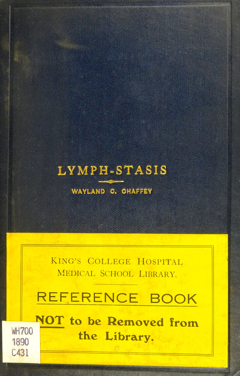 LYMPH^STASIS WAYLAND 0. OH^^Ptf KING'S College Hospital Medical School Library. 1890 C431 REFERENCE BOOK NOT to be Removed from the Library.