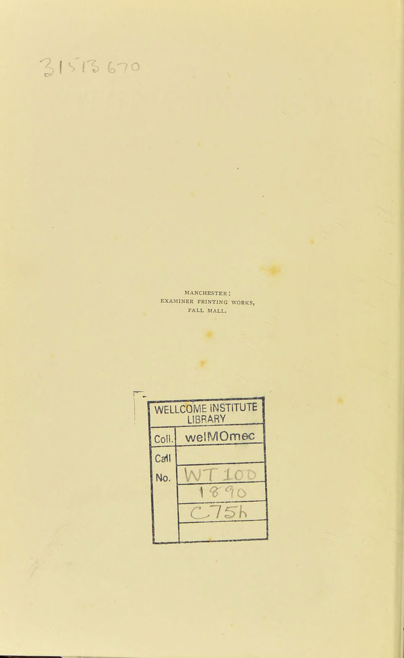MANCHESTER : EXAMINER PRINTING WORKS, PALL MALL. WELLCOME INSTITUTE LIBRARY „ Coll. welMOmec Call No. \