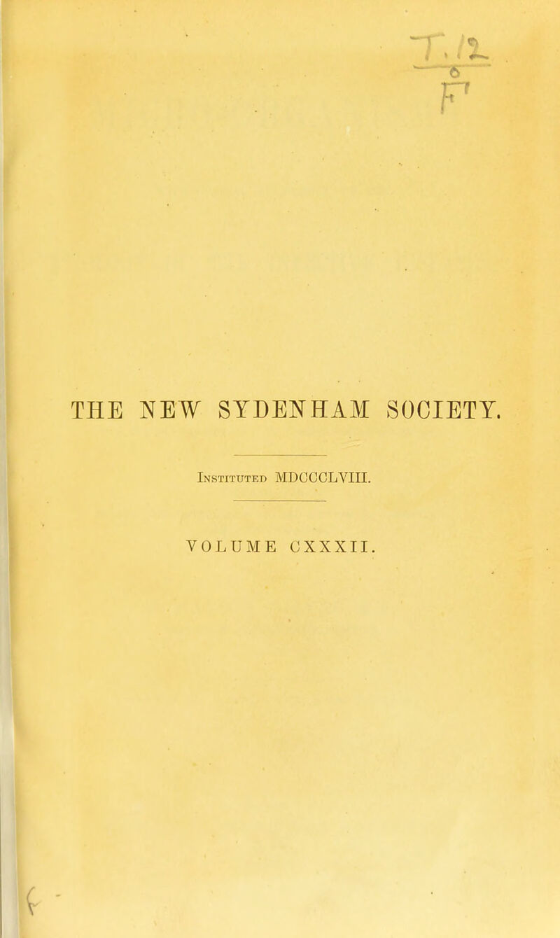 THE NEW SYDEl^HAM SOCIETY. Instituted MDCCCLVIII. VOLUME CXXXII.