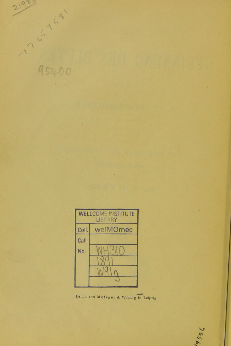 WELLCOME INSTITUTE LIB^'^RY Coll we'MOmec Call No. Driiek von Motzger A Wittig in Leipzig.
