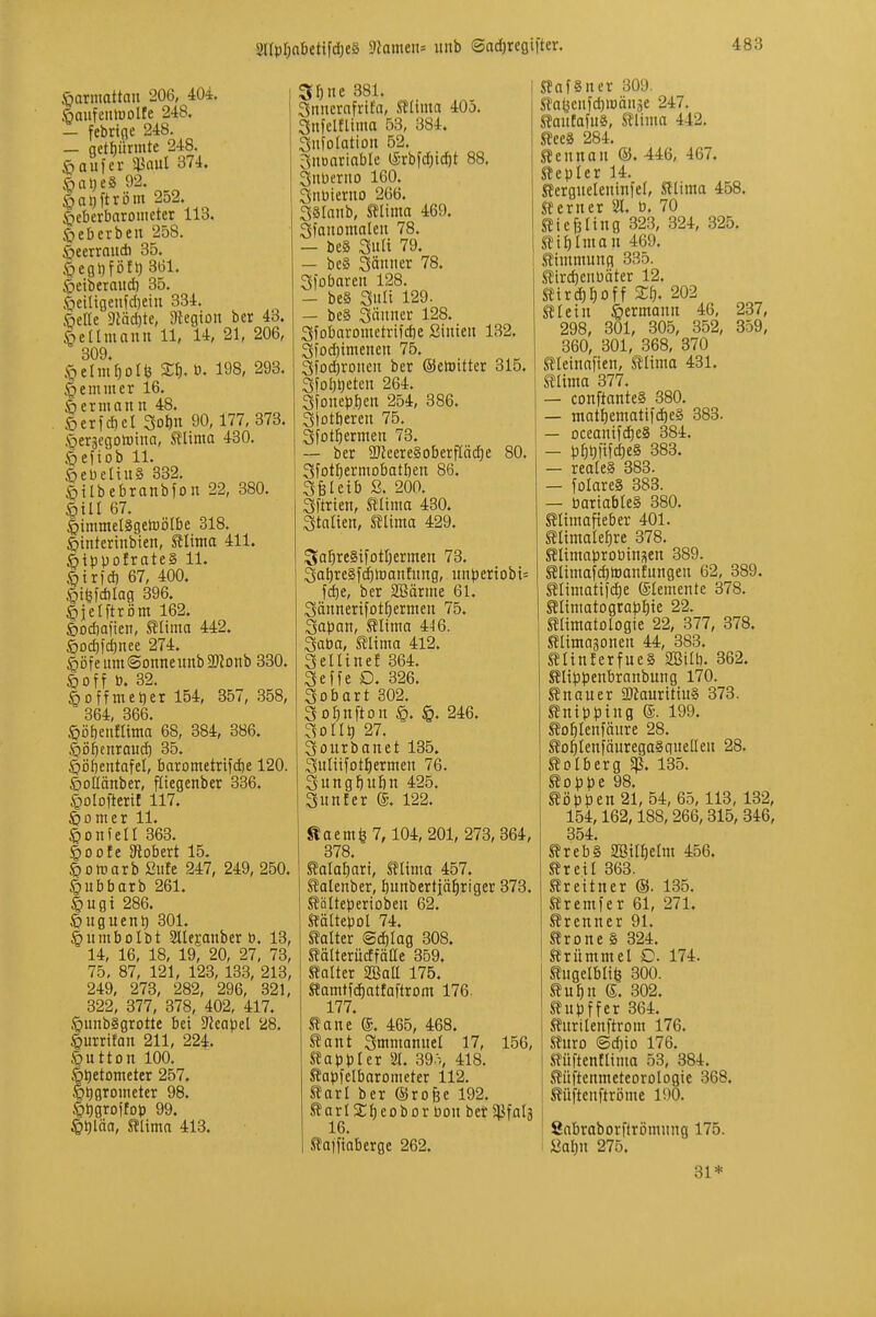 SllpIjnbettfdjeS 'ülamau uitb (Sad)reöiiter. .'öarniattau 206, 404. öaufentüolfe 248. - febrtfle 248. — gett)ürinte 248. Käufer ^anl 374. §al)eS 92. ^aijftröm 252. |»eberbaronictcr 113. §eberbeu 258. ^eerrnudi 35. §eot)fött) 301. ^eiberaud) 35. §etüflcnfd)eiu 334. ßcHe dl'äd)te, ategioit ber 43. ßcllmanu 11, 14, 21, 206, 309. <geIiuÖDl^ Xt), ö. 198, 293. §emmer 16. öermann 48. <öericf}cl Solln 90,177, 373. §er3egon)ina, Slima 430. <|eftob 11. ©ebeltn§ 332. <öiIbebranbfon 22, 380. §tll 67. ^immelSgetüöIbe 318. ^tnterinbien, Elima 411. 6tppoIrate§ 11, §tr)d) 67, 400. ©i^ld)Iag 396. ^jelftröm 162. &od)alien, Silima 442. ÖDd)!d)nee 274. §Dfenm©Dnnewnb2JlDnb 330. Öoff ö. 32. öoffmetjer 154, 357, .858, 364, 366. ^ö&enfüma 68, 384, 386. Öö^enraud) 35. ^ööentafel, barometrifdie 120. ©oöänber, ftiegenber 336. ^olofterif 117. Sjomer 11. Sonfell 363. §0 0!e Dlobert 15. öonjarb finfe 247, 249, 250. ©ubbarb 261. §ugt 286. önguent) 301. §umboIbt Sllesanber ö. 13, 14, 16, 18, 19, 20, 27, 73, 75, 87, 121, 123, 133, 213, 249, 273, 282, 296, 321, 322, 377, 378, 402, 417. §unbggrotte bei 9kapet 28. §urritan 211, 224. Button 100. §t)etometer 257. Ötigrometcr 98. ^t)gro(top 99. ^t)läa, mima 413. 3Öne 381. SnucrnfriEa, SJIima 405. Snfcltlima 53, 384. Snfolation 52. 3noariabIe lS-rbfd)id)t 88. SnDerito 160. 3noierno 266. Sälanb, ^lima 469. Sfanomalen 78. — be§ Sitli 79. — bc§ 3änner 78. gfobaren 128. — be§ Sitli 129. — beg 3änner 128. 3fobarometrifd)e Sinieu 132. 3lod)imenen 75. 3fod)ronen ber (Setoitter 315. 3fDl)^eten 264. 3fonepf)en 254, 386. Slotöeren 75. 3fDt^ermen 73. — ber 2RceregoberfIäd)e 80. Sfot^ermobatöen 86. Sfeleib S. 200. Sftrten, mima 430. Stalten, SJlima 429. 3a5re§tfotI)ermen 73. 3at)re§f(^toanEnng, nnbertobt= fd)e, ber SBärme 61. 3ännerifotf)ermen 75, Sapan, Slinta 4^6. Saba, mima 412. Selltnef 364. Seife D. 326. Sobart 302. So^nftou ^. ^0. 246. Sollt) 27. Sourbanet 135. Suliifot^ermen 76. Snng^ufin 425. Sunter ®. 122. Äaem^ 7, 104, 201, 273, 364, 378. Sala^art, titma 457. ^alenber, Iiunbertjä^riger 373. Sölteperioben 62. Kältepol 74. Salter (Sd)Iag 308. SälterücffäQe 359. Salter 2BaU 175. Sfamtfcfiatfaflroin 176. 177. Sane (g. 465, 468. Sant Smmannel 17, 156, Sappl er 31. 39.\ 418. Sapfclbarometer 112. Sari ber ©rofee 192. S arl SCl) e0 b 0 r Pon bet falä 16. Saiftaberge 262. SafSner 309. Sa^cnfdjraänäe 247. SanEafuS, Slima 442. Sees 284. Sennan ®. 446, 467. Sepier 14. Sergueleninfel, Slima 458. Serncr 31. P. 70 Siefsling 323, 324, 325. Sil) Im an 469. Simmung 335. SirdienPäter 12. Sird)l)0ff Xt], 202 Slein ^ermann 46, 237, 298, 301, 305, 352, 359, 360, 301, 368, 370 Sleinafien, Slima 431. Slima 377. — conftanteS 380. — matliematifc^eS 383. — Dceanifc^eS 384. — p^t)iifd)e§ 383. — reales 383. — folareS 383. — bariableS 380. Slimafteber 401. Slimalef)re 378. SlimaproPinsen 389. Slimafc^toanEungen 62, 389. Slimatifd^e (Slemente 378. Sltmatograpl)ie 22. Slimatologie 22, 377, 378. Slimagonen 44, 383. SlinferfueS SBilti. 362. Slippenbranbung 170. Snauer «Mauritius 373. Snipping ®. 199. So^lenfänre 28. So^lenfäuregaSgueüen 28. Solberg Sß. 135. Soppe 98. Soppen 21, 54, 65, 113, 132, 154,162,188,266,315, 346, 354. SrebS SBil^elm 456. Sreil 363. Srettner ®. 135. Sremfer 61, 271, Srenner 91. Srone S 324. Srümmel C. 174. Sugelbli^ 300. Sul)n S. 302. Supffer 364. Snrilenftrom 176. Suro <Sd][o 176. SüftenEltma 53, 384. Süftenmeteorologie 368. Süftenftröme 190. Sabraborflromnng 175. üal)n 275. 31*