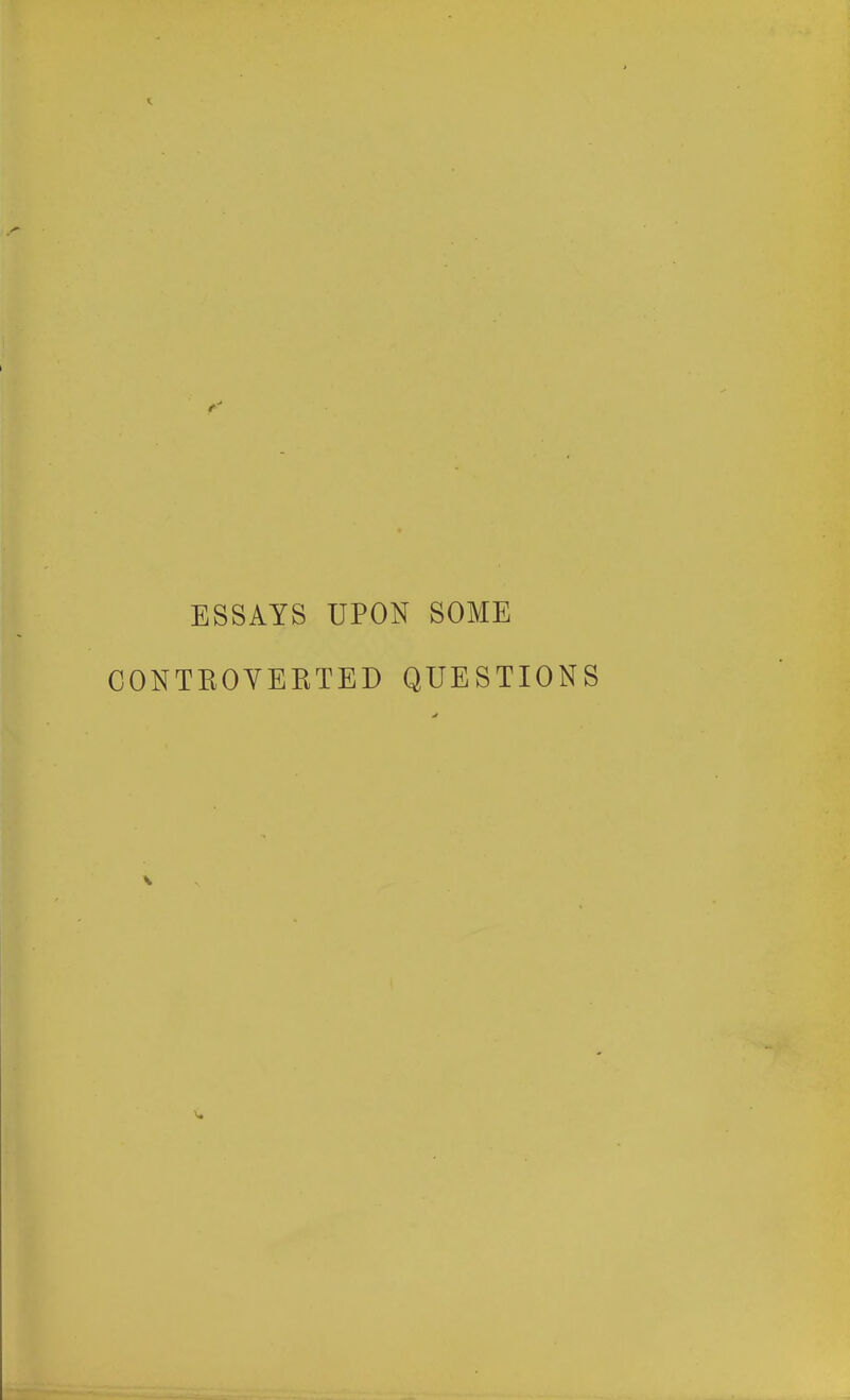 ESSAYS UPON SOME CONTEOYEKTED QUESTIONS