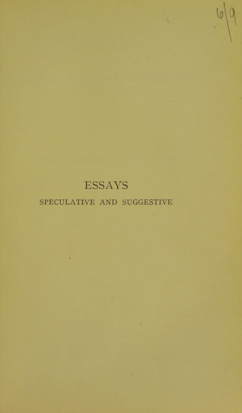 ESSAYS SPECULATIVE AND SUGGESTIVE