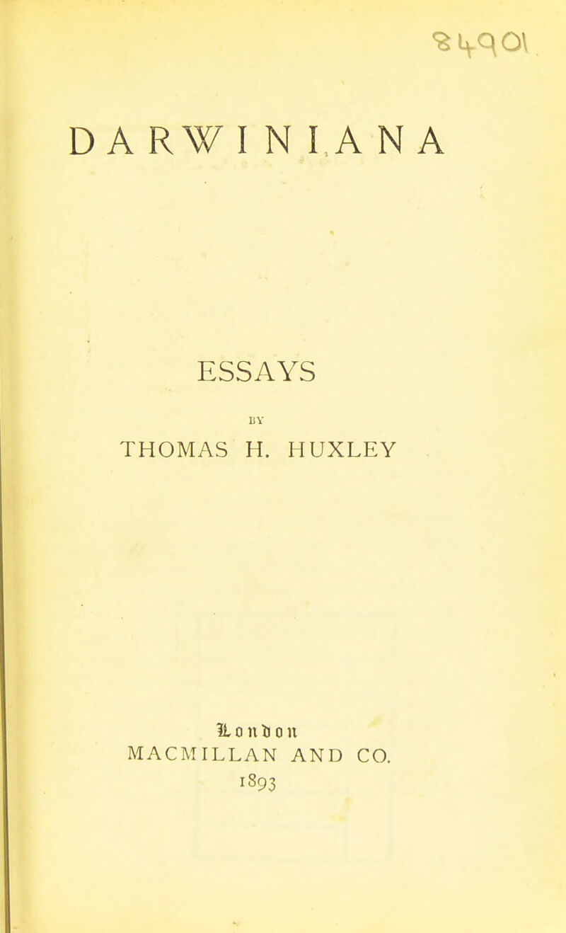 %ivqO\ D A R¥ I N I AN A ESSAYS BY THOMAS H. HUXLEY 1L o n ti o n MACMILLAN AND 1893 CO.