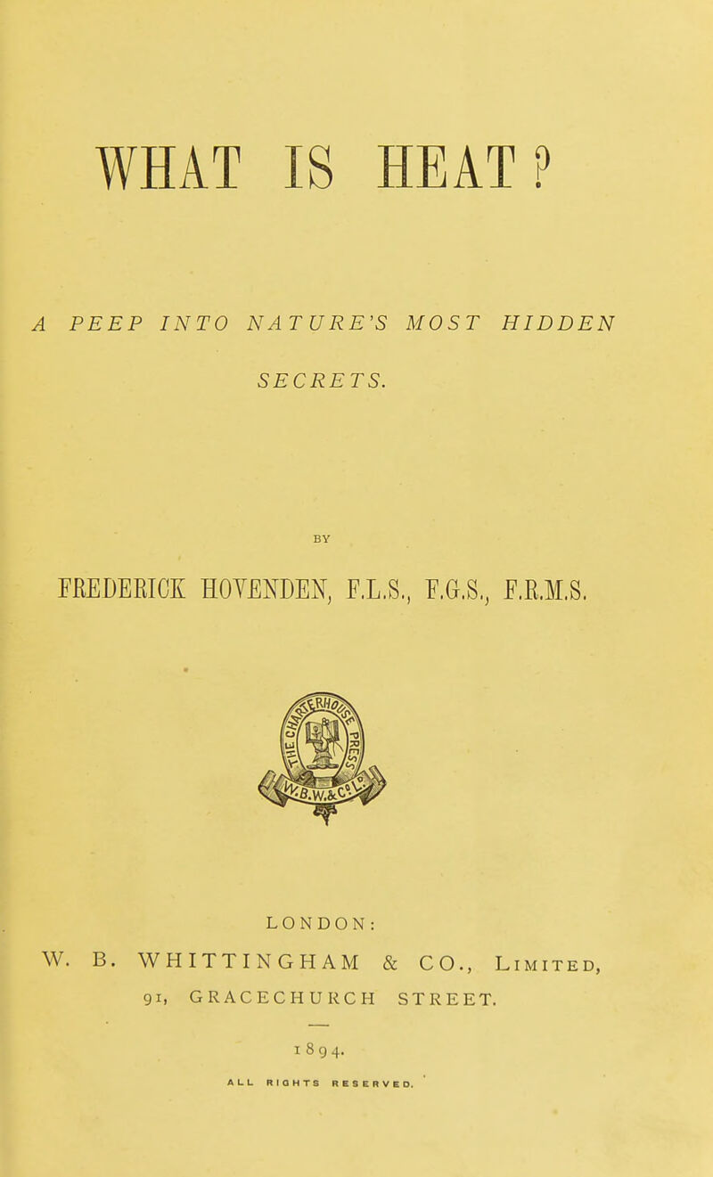 A PEEP INTO NATURE'S MOST HIDDEN SECRETS. EREDERICK HOYENDEN, E.L.S., E.G.S, E.R.M.S. LONDON: W. B. WHITTINGHAM & CO., Limited, 91, GRACECHURCH STREET. 1894. ALL RIGHTS RESERVED.