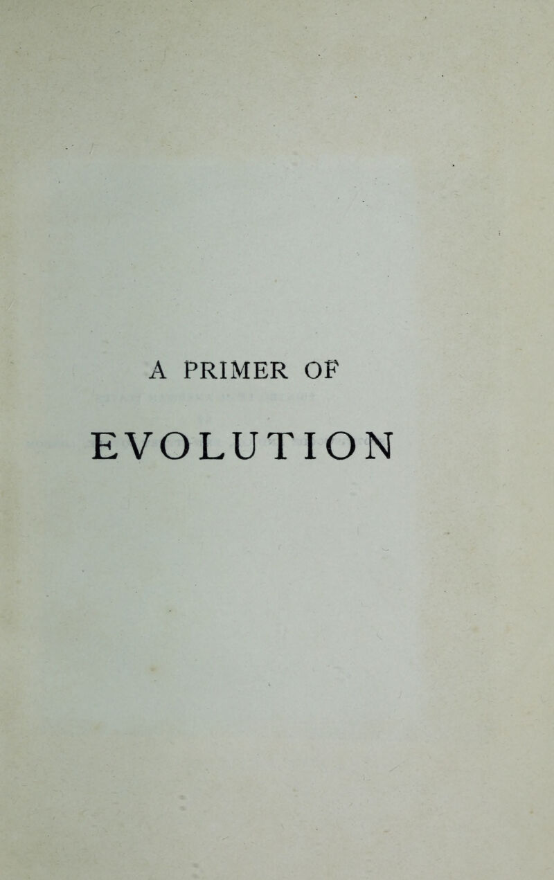 A PRIMER OF EVOLUTION